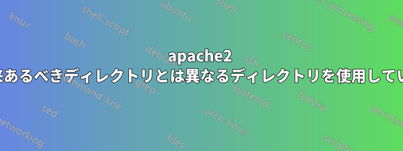 apache2 は本来あるべきディレクトリとは異なるディレクトリを使用しています