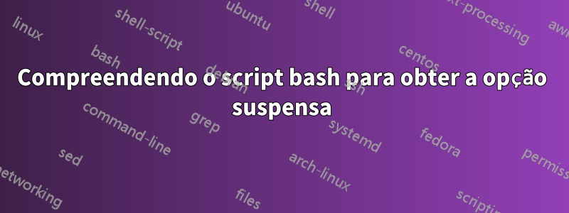 Compreendendo o script bash para obter a opção suspensa