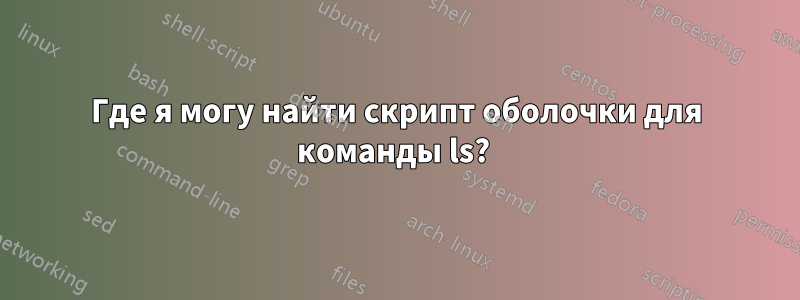 Где я могу найти скрипт оболочки для команды ls? 