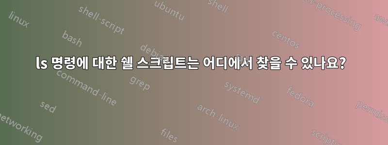 ls 명령에 대한 쉘 스크립트는 어디에서 찾을 수 있나요? 