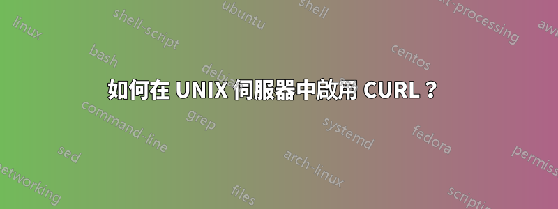如何在 UNIX 伺服器中啟用 CURL？ 