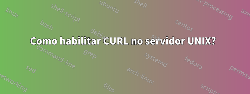 Como habilitar CURL no servidor UNIX? 