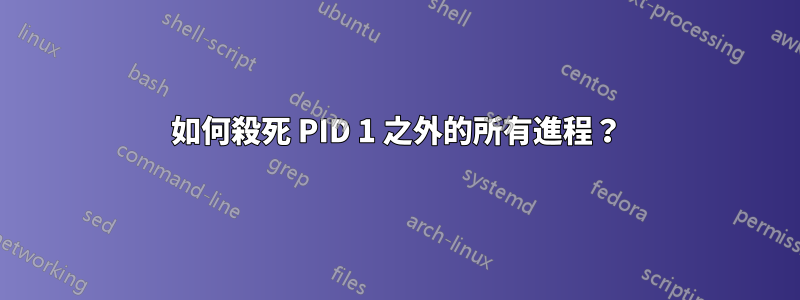 如何殺死 PID 1 之外的所有進程？