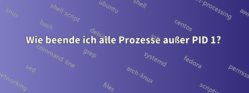 Wie beende ich alle Prozesse außer PID 1?