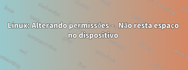 Linux: Alterando permissões – Não resta espaço no dispositivo