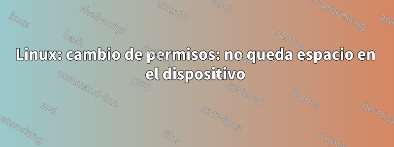 Linux: cambio de permisos: no queda espacio en el dispositivo