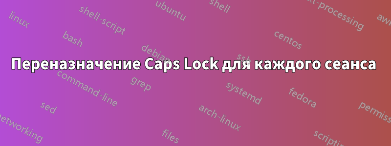 Переназначение Caps Lock для каждого сеанса