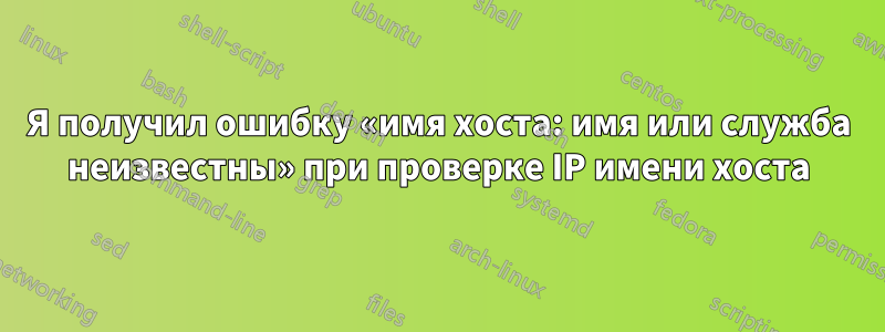 Я получил ошибку «имя хоста: имя или служба неизвестны» при проверке IP имени хоста