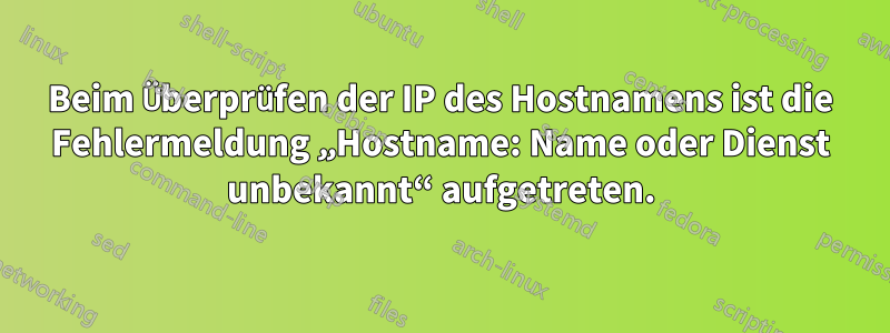 Beim Überprüfen der IP des Hostnamens ist die Fehlermeldung „Hostname: Name oder Dienst unbekannt“ aufgetreten.