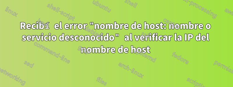 Recibí el error "nombre de host: nombre o servicio desconocido" al verificar la IP del nombre de host