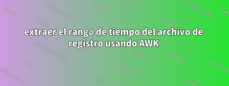 extraer el rango de tiempo del archivo de registro usando AWK