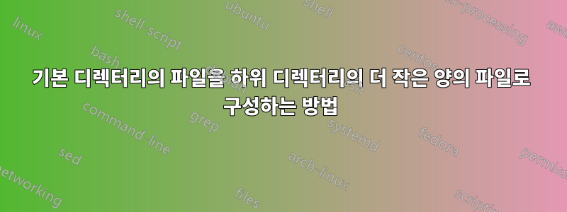 기본 디렉터리의 파일을 하위 디렉터리의 더 작은 양의 파일로 구성하는 방법