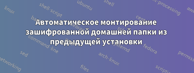 Автоматическое монтирование зашифрованной домашней папки из предыдущей установки