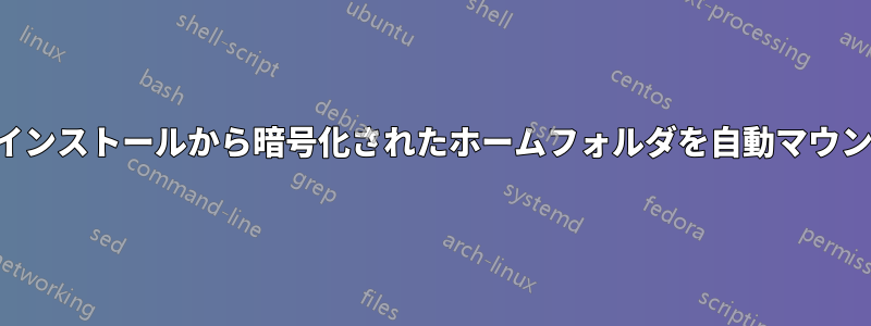 以前のインストールから暗号化されたホームフォルダを自動マウントする