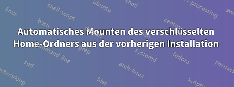 Automatisches Mounten des verschlüsselten Home-Ordners aus der vorherigen Installation