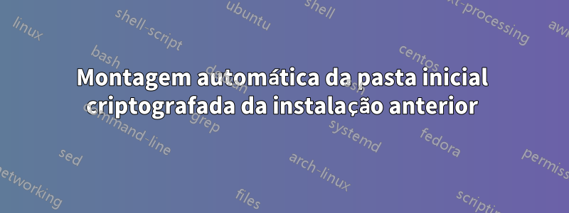 Montagem automática da pasta inicial criptografada da instalação anterior