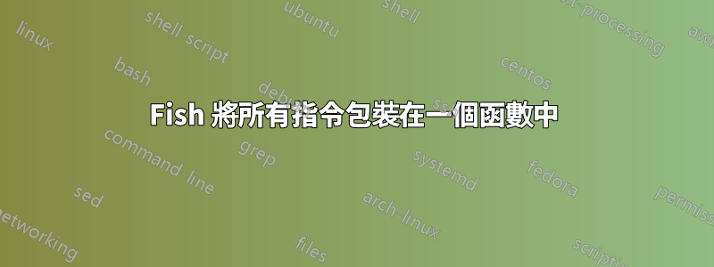 Fish 將所有指令包裝在一個函數中