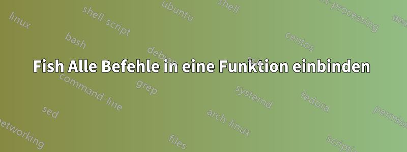 Fish Alle Befehle in eine Funktion einbinden
