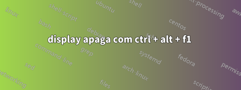 display apaga com ctrl + alt + f1
