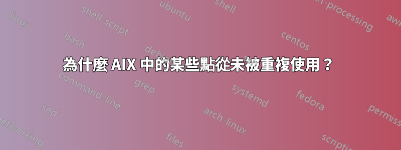 為什麼 AIX 中的某些點從未被重複使用？