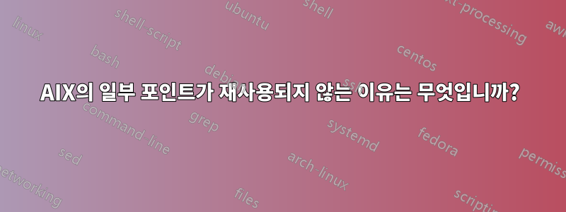 AIX의 일부 포인트가 재사용되지 않는 이유는 무엇입니까?