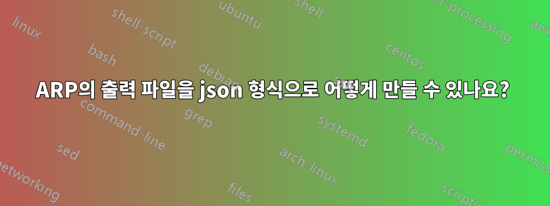ARP의 출력 파일을 json 형식으로 어떻게 만들 수 있나요?