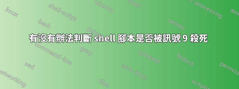 有沒有辦法判斷 shell 腳本是否被訊號 9 殺死