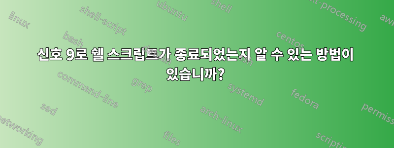 신호 9로 쉘 스크립트가 종료되었는지 알 수 있는 방법이 있습니까?