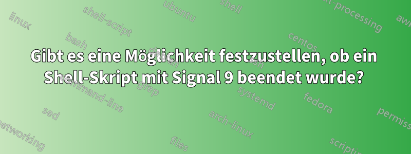 Gibt es eine Möglichkeit festzustellen, ob ein Shell-Skript mit Signal 9 beendet wurde?
