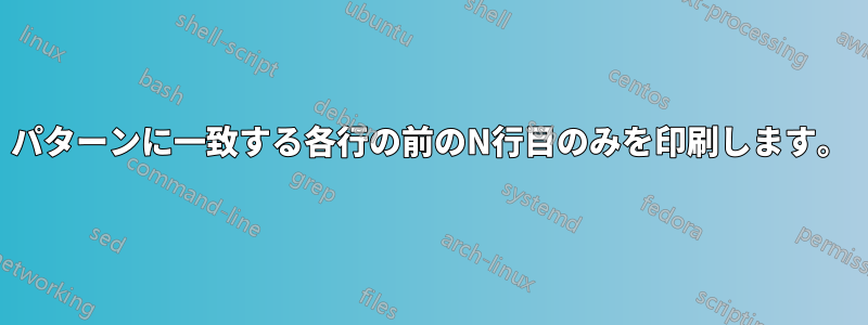 パターンに一致する各行の前のN行目のみを印刷します。