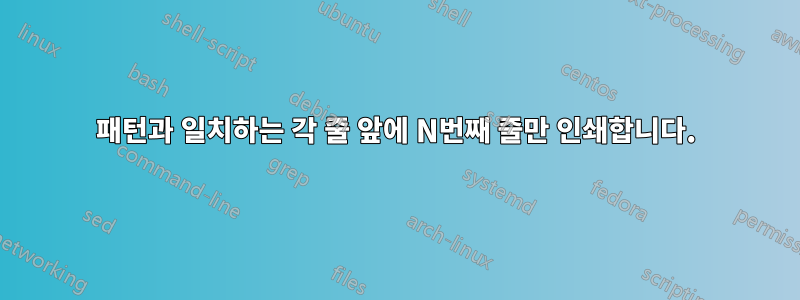 패턴과 일치하는 각 줄 앞에 N번째 줄만 인쇄합니다.