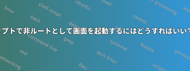 スクリプトで非ルートとして画面を起動するにはどうすればいいですか