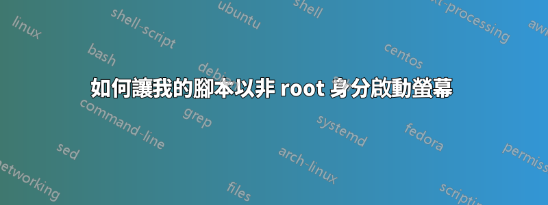 如何讓我的腳本以非 root 身分啟動螢幕