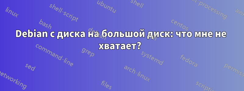 Debian с диска на большой диск: что мне не хватает? 