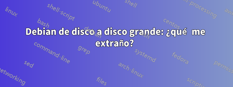 Debian de disco a disco grande: ¿qué me extraño? 