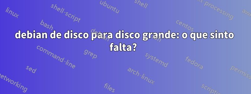 debian de disco para disco grande: o que sinto falta? 