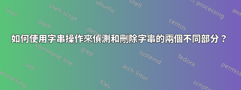 如何使用字串操作來偵測和刪除字串的兩個不同部分？