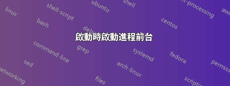 啟動時啟動進程前台