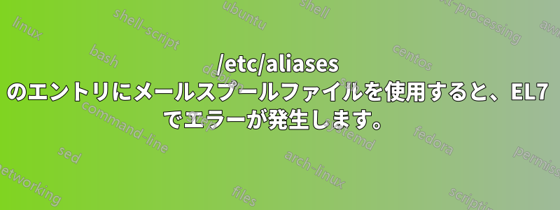 /etc/aliases のエントリにメールスプールファイルを使用すると、EL7 でエラーが発生します。