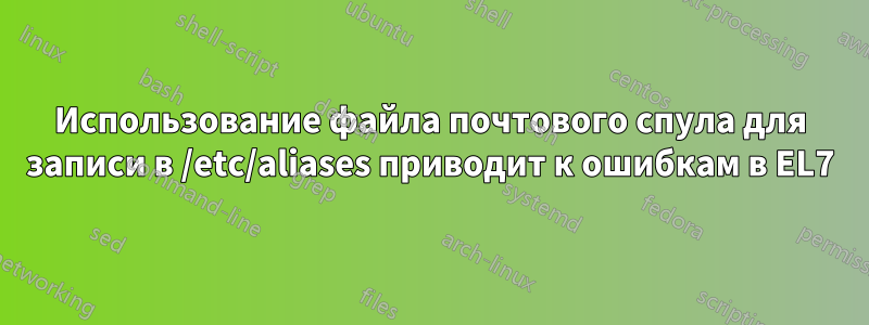 Использование файла почтового спула для записи в /etc/aliases приводит к ошибкам в EL7