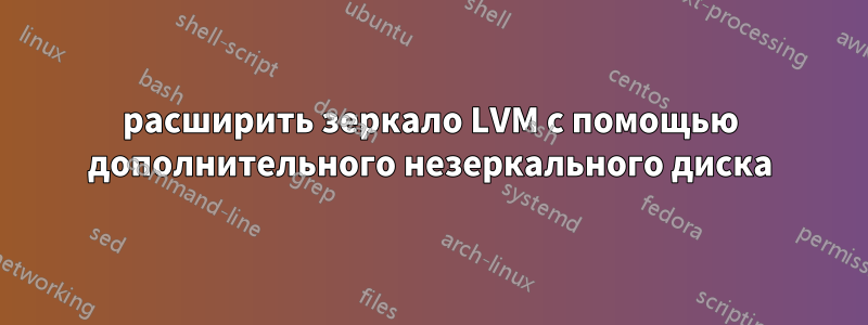 расширить зеркало LVM с помощью дополнительного незеркального диска