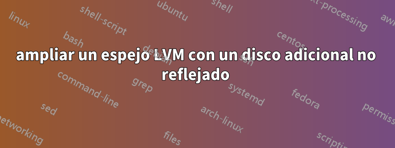 ampliar un espejo LVM con un disco adicional no reflejado