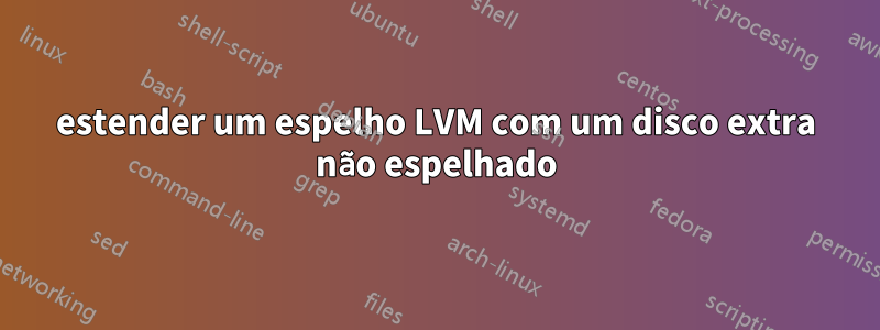 estender um espelho LVM com um disco extra não espelhado