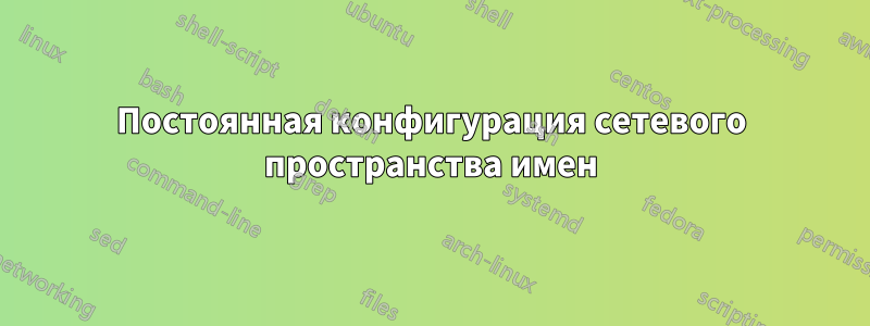 Постоянная конфигурация сетевого пространства имен