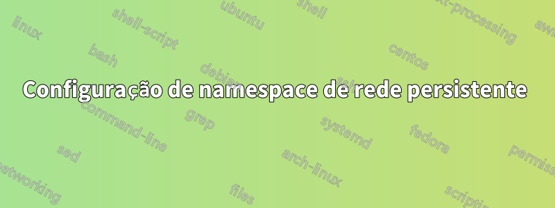 Configuração de namespace de rede persistente