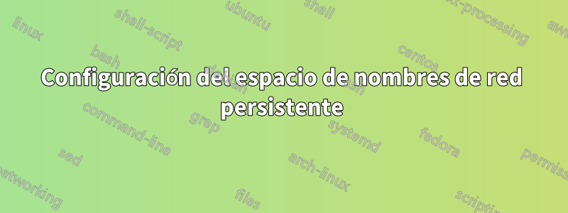 Configuración del espacio de nombres de red persistente