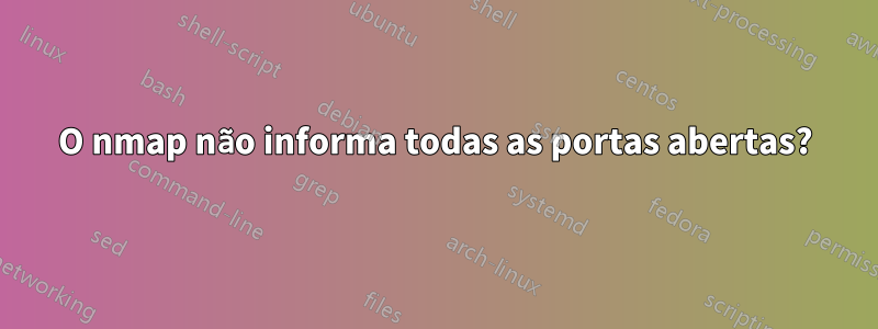 O nmap não informa todas as portas abertas?