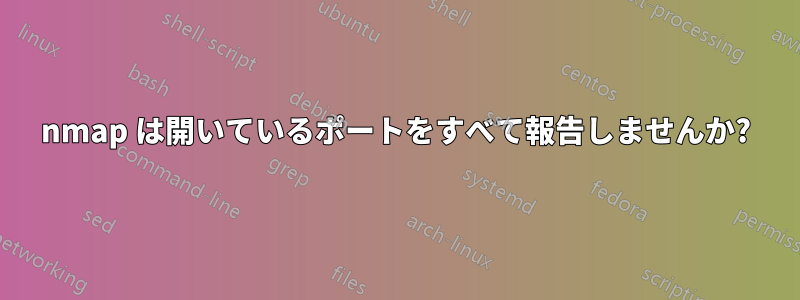 nmap は開いているポートをすべて報告しませんか?