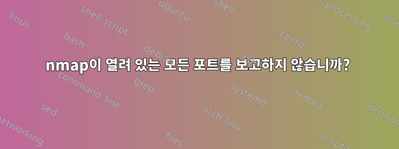 nmap이 열려 있는 모든 포트를 보고하지 않습니까?
