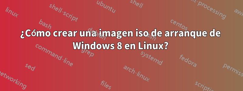 ¿Cómo crear una imagen iso de arranque de Windows 8 en Linux?